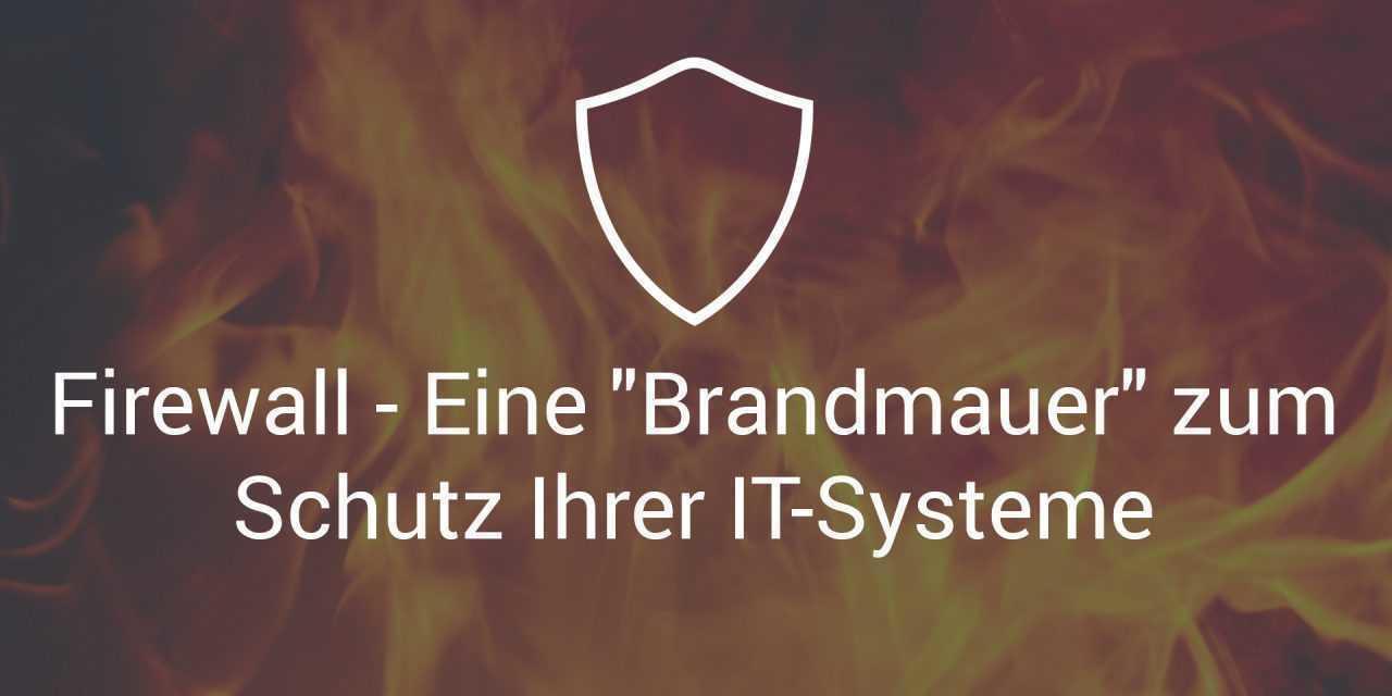 Firewall – Eine „Brandmauer“ zum Schutz Ihrer IT-Systeme