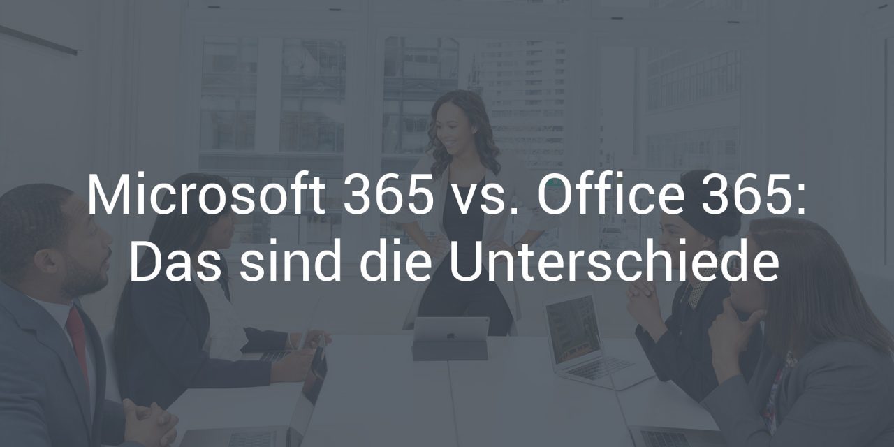 Microsoft 365 vs. Office 365: Das sind die Unterschiede