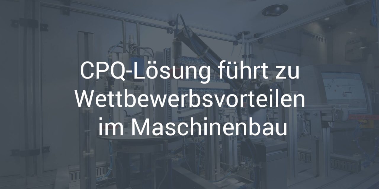 CPQ-Lösung führt zu Wettbewerbsvorteilen im Maschinenbau