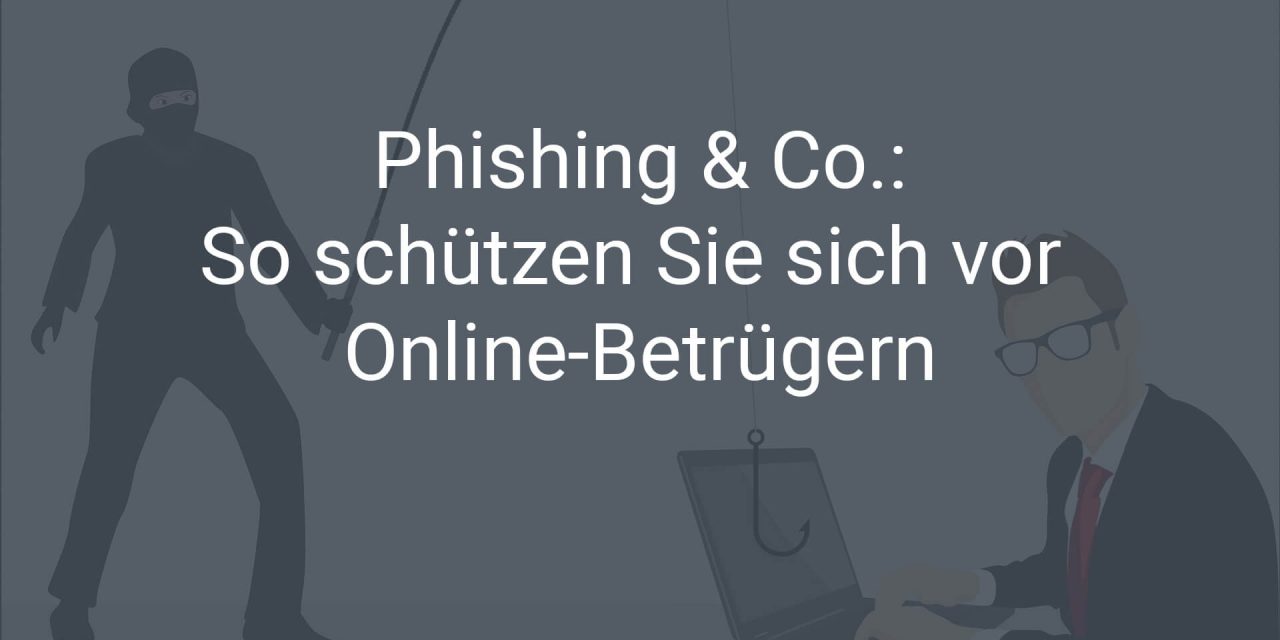 Phishing & Co. – darum sollten Unternehmen in Punkto Sicherheit umdenken