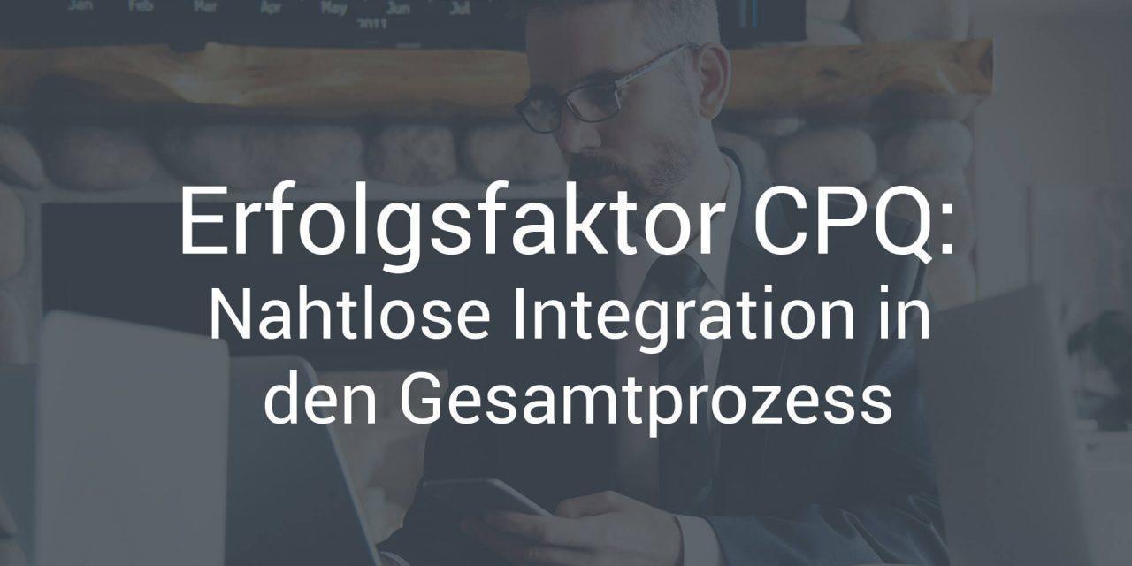 Erfolgsfaktor CPQ: Nahtlose Integration in den Gesamtprozess