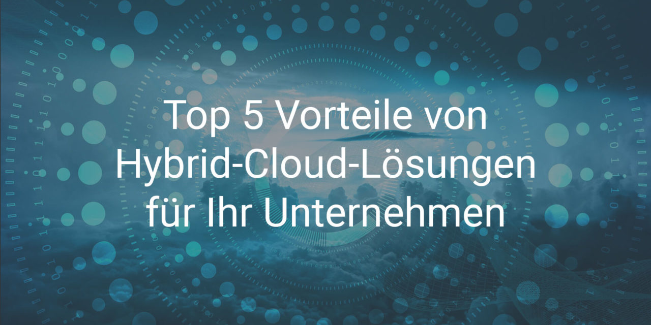 Top 5 Vorteile von Hybrid-Cloud-Lösungen für Ihr Unternehmen