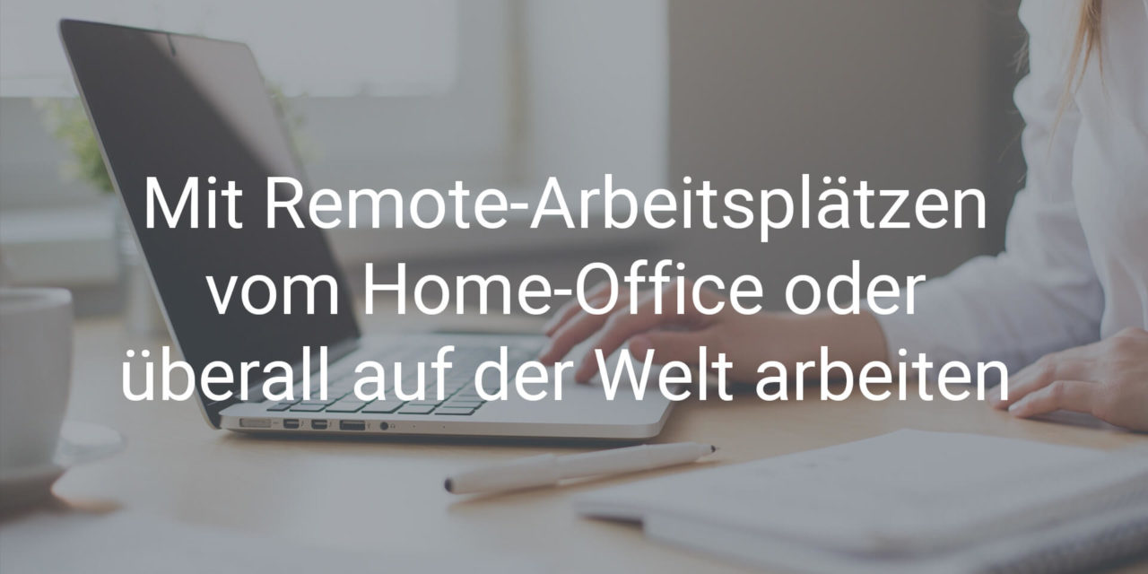 Mit Remote-Arbeitsplätzen vom Home-Office oder überall auf der Welt arbeiten