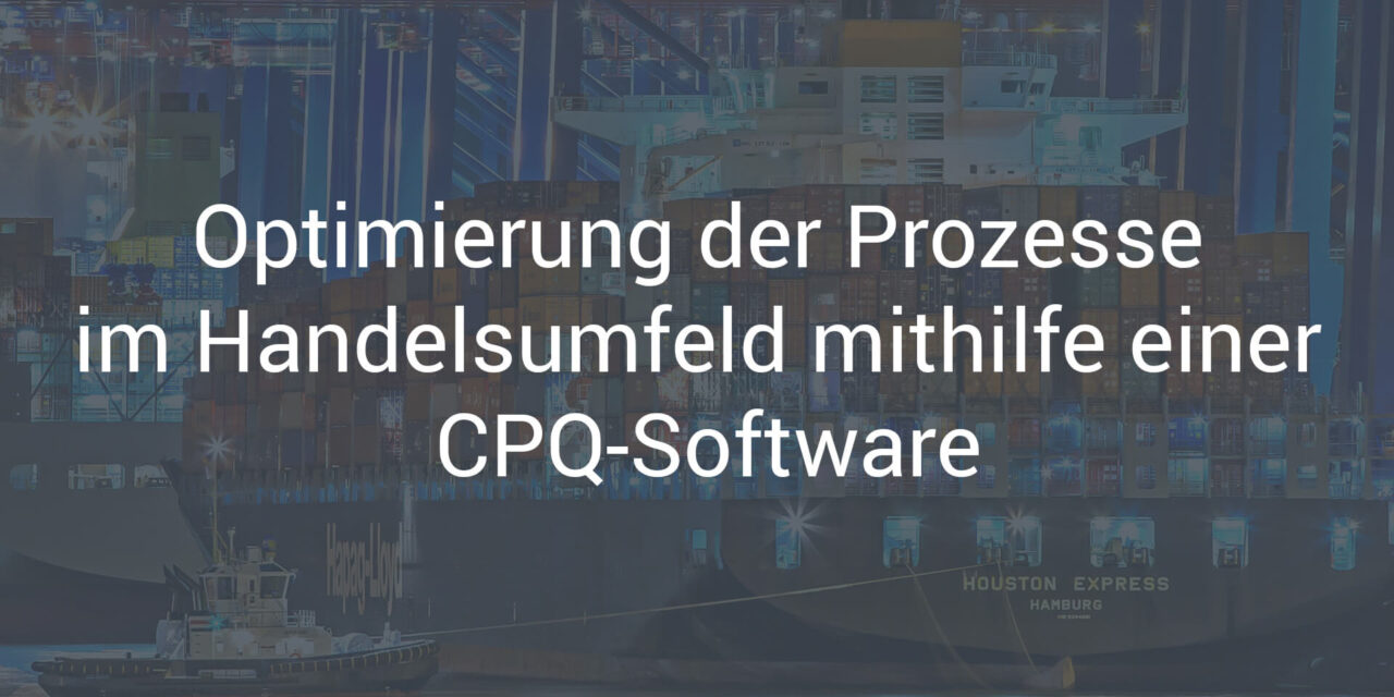Optimierung der Prozesse im Handelsumfeld mithilfe einer CPQ-Software