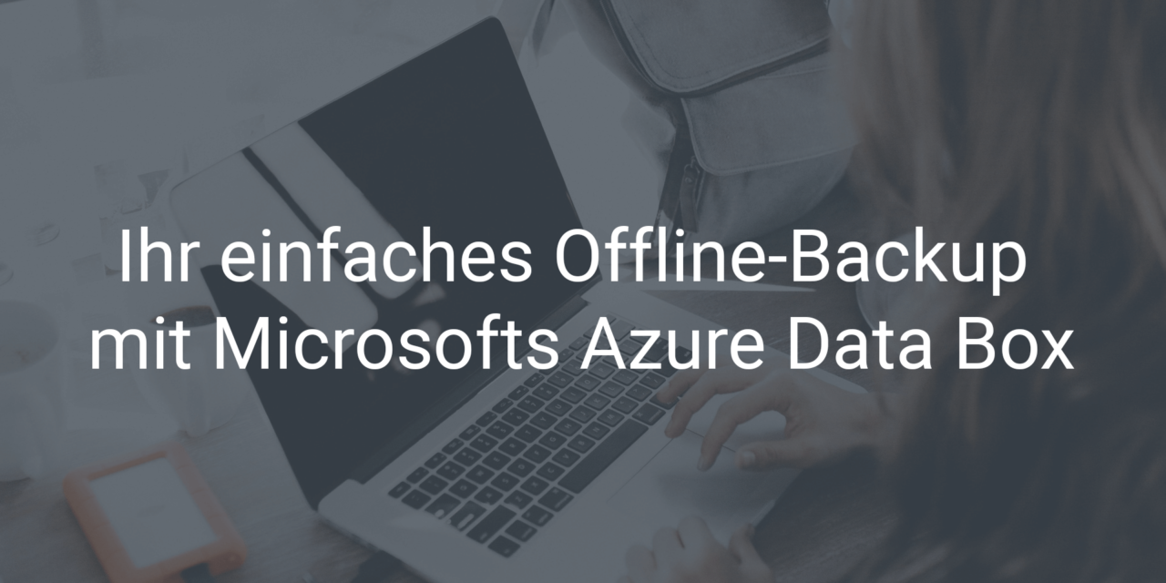 Ihr einfaches Backup mit Microsofts Azure Data Box