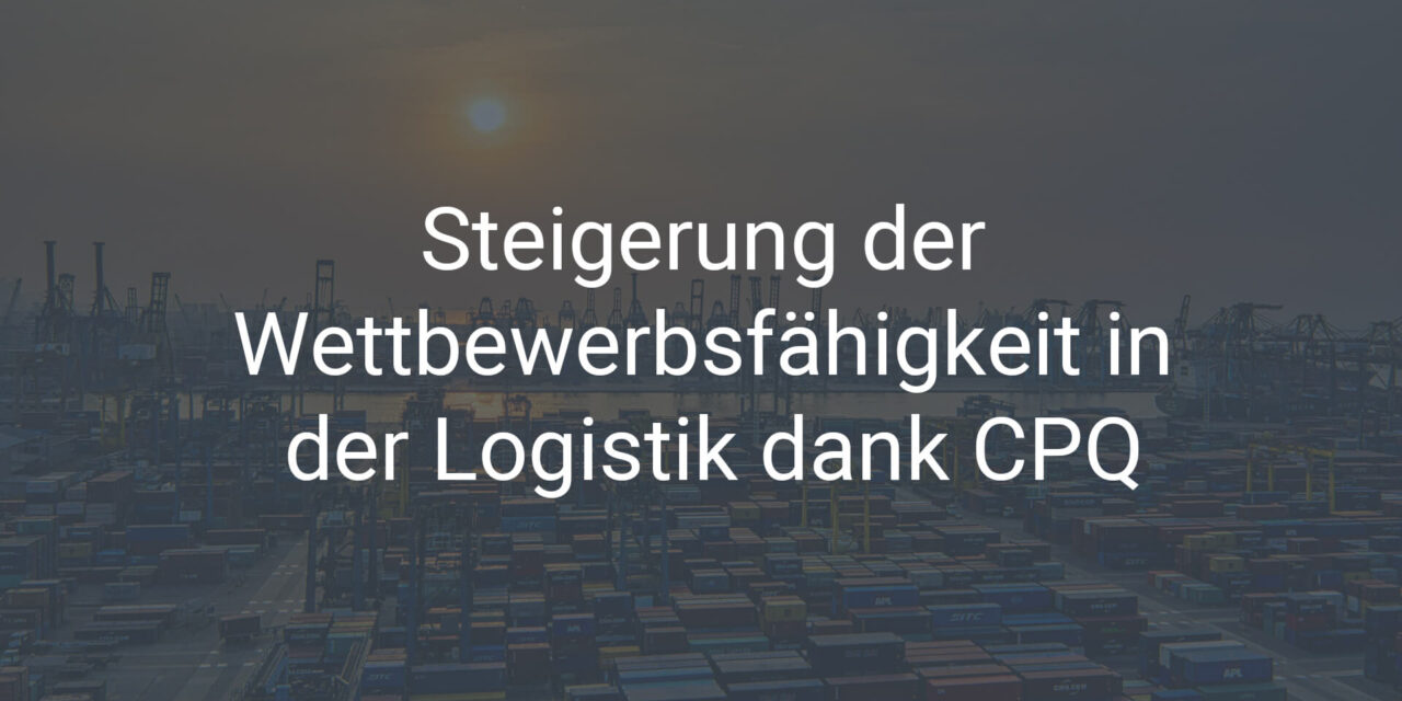 Steigerung der Wettbewerbsfähigkeit in der Logistik dank CPQ