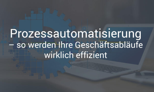 Prozessautomatisierung – so werden Ihre Geschäftsabläufe wirklich effizient