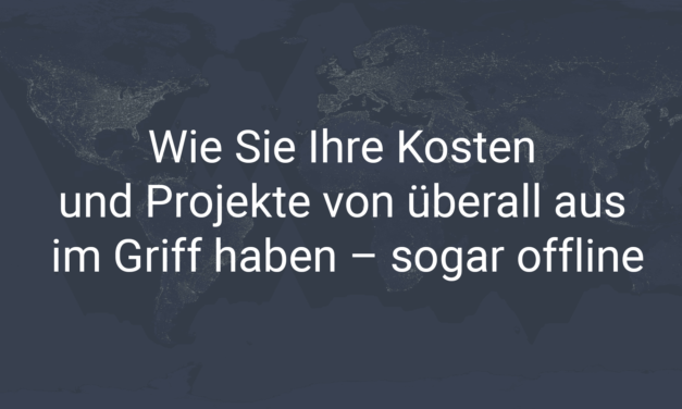 Wie Sie Ihre Kosten & Projekte von überall aus im Griff haben – sogar offline