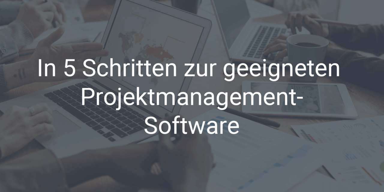 In 5 Schritten zur geeigneten Projektmanagement-Software