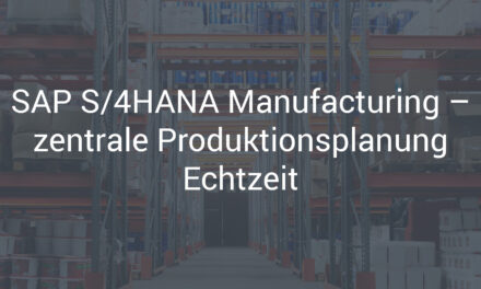 SAP S/4HANA Manufacturing – zentrale Produktionsplanung Echtzeit