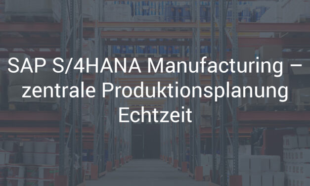 SAP S/4HANA Manufacturing – zentrale Produktionsplanung Echtzeit