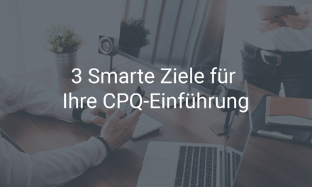3 Smarte Ziele für die Einführung Ihrer CPQ-Software