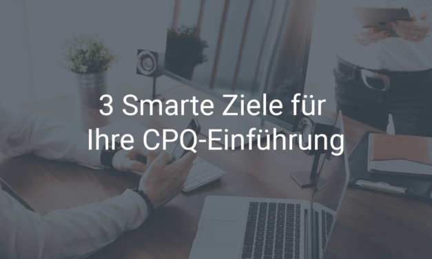 3 Smarte Ziele für die Einführung Ihrer CPQ-Software