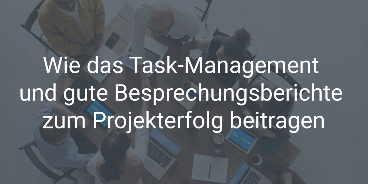 Wie das Task-Management und Besprechungsberichte zum Projekterfolg beitragen