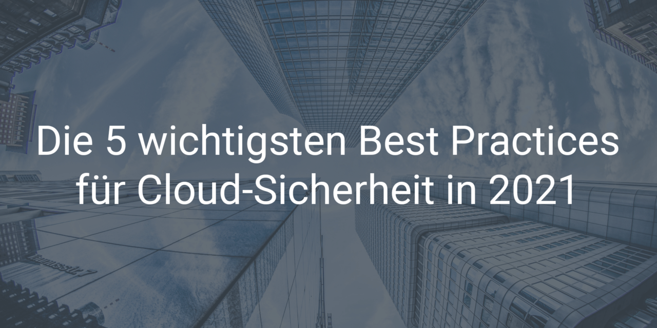Die 5 wichtigsten Best Practices für Cloud-Sicherheit 2021