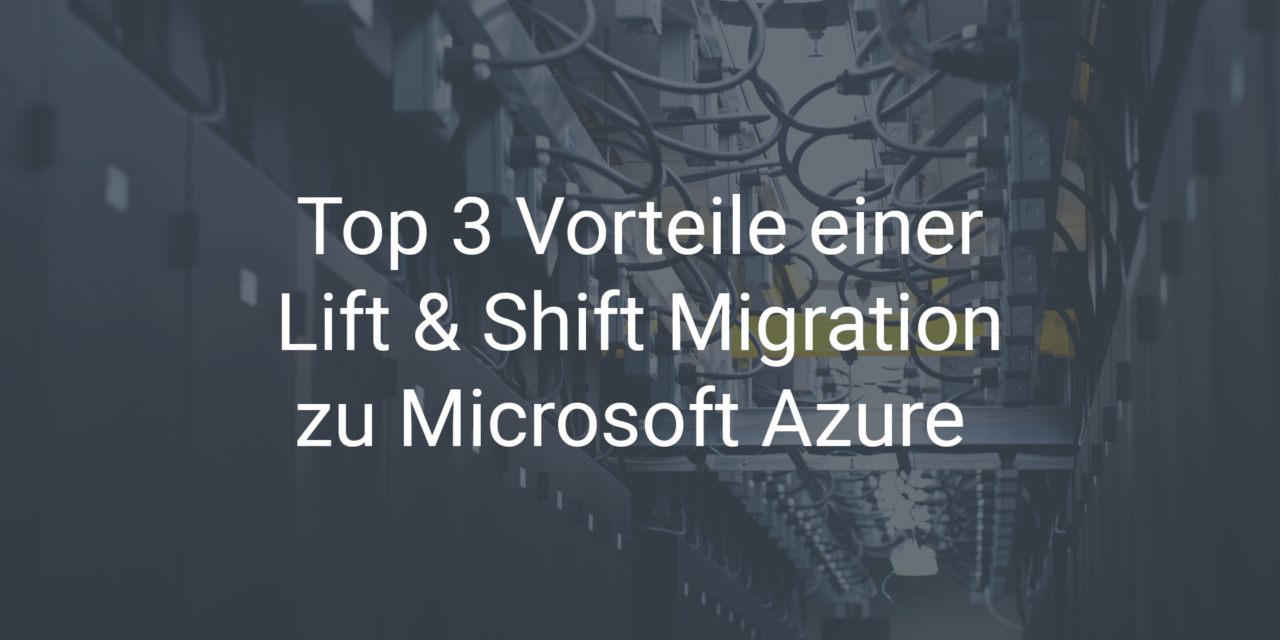 Top 3 Vorteile einer Lift & Shift Migration zu Microsoft Azure