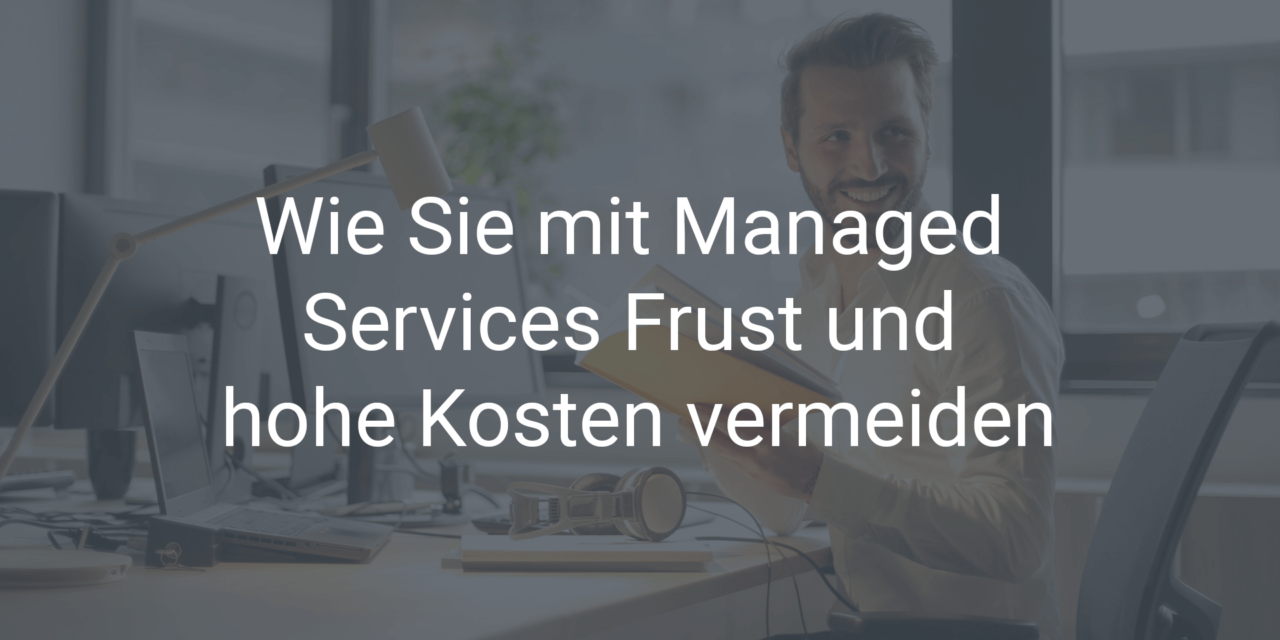 Wie Sie mit Managed Services Frust und hohe Kosten vermeiden