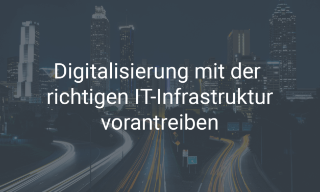 Wie Sie die Digitalisierung mit der richtigen IT-Infrastruktur vorantreiben