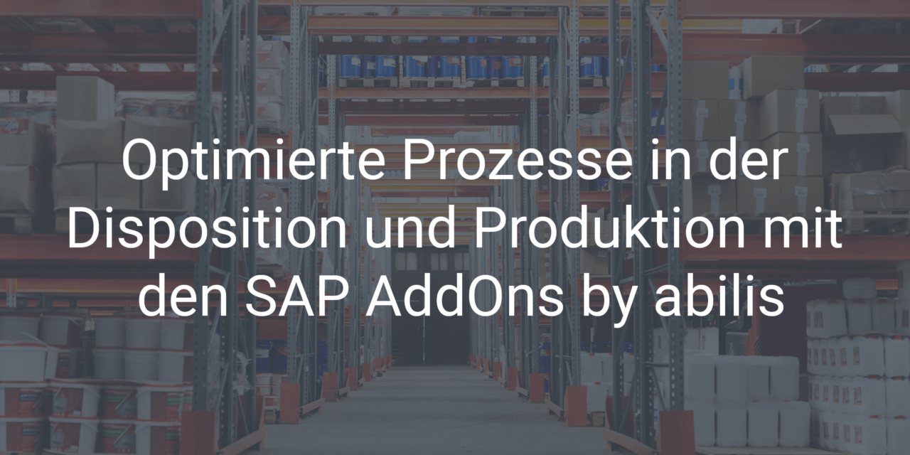 Optimierte Prozesse in der Disposition und Produktion mit den SAP AddOns by abilis