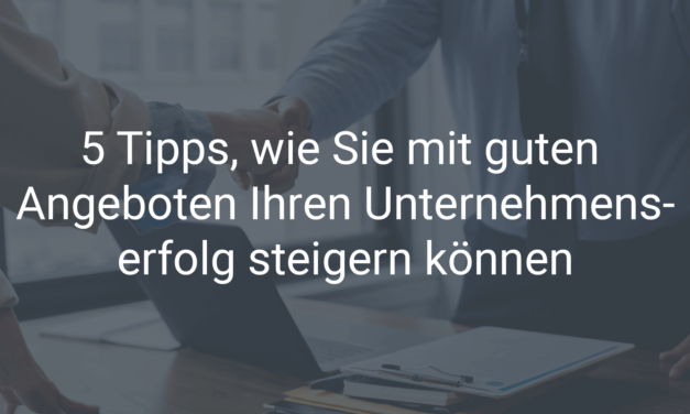 5 Tipps, wie Sie mit guten Angeboten Ihren Unternehmenserfolg steigern können
