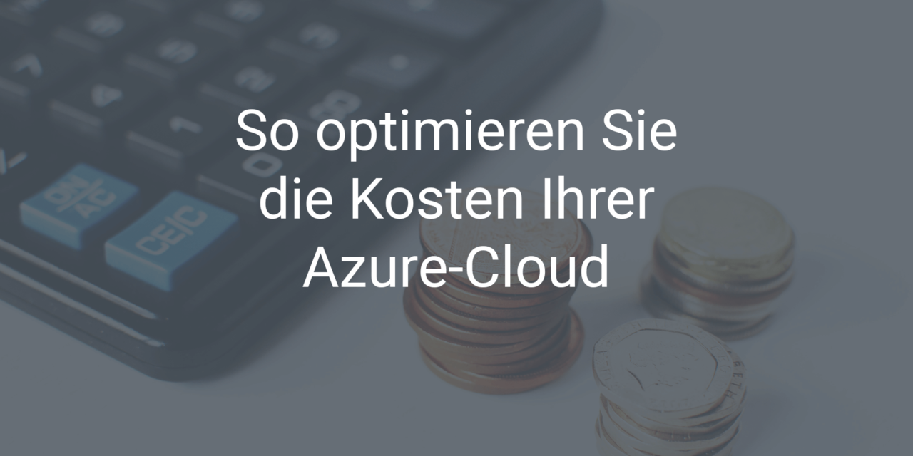So optimieren Sie jetzt die Kosten Ihrer Azure-Cloud