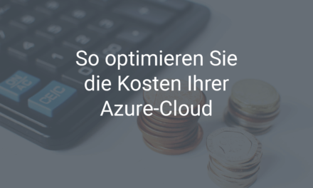 So optimieren Sie jetzt die Kosten Ihrer Azure-Cloud