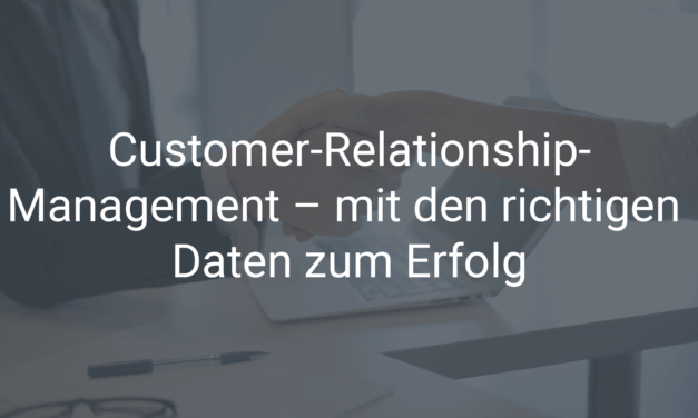 Customer-Relationship-Management – mit den richtigen Daten zum Erfolg