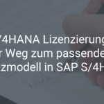 S/4HANA Lizenzierung – Ihr Weg zum passenden Lizenzmodell in SAP S/4HANA