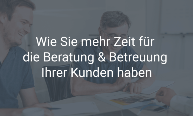 Wie Sie mehr Zeit für die persönliche Beratung & Betreuung Ihrer Kunden haben