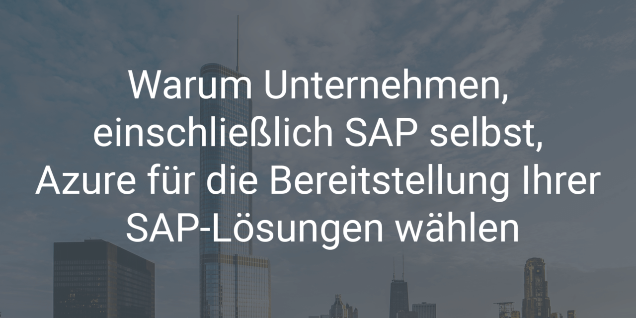 Warum Unternehmen, einschließlich SAP selbst, Azure für die Bereitstellung Ihrer SAP-Lösungen wählen