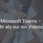Microsoft Teams – mehr als nur ein Videochat