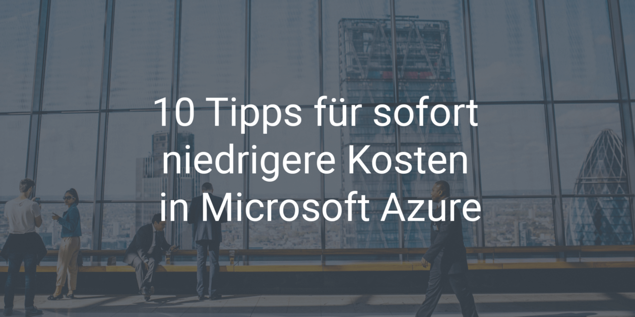 10 Tipps für sofort niedrigere Kosten in Microsoft Azure