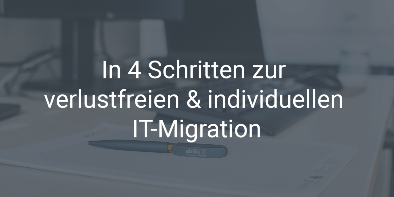 In 4 Schritten zur verlustfreien & individuellen IT-Migration