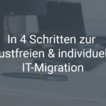 In 4 Schritten zur verlustfreien & individuellen IT-Migration