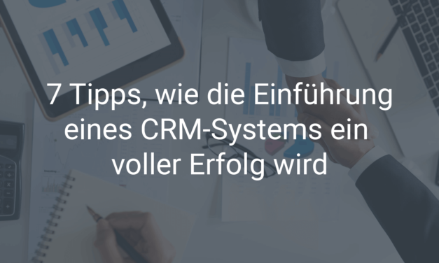 7 Tipps, wie die Einführung eines CRM-Systems ein voller Erfolg wird
