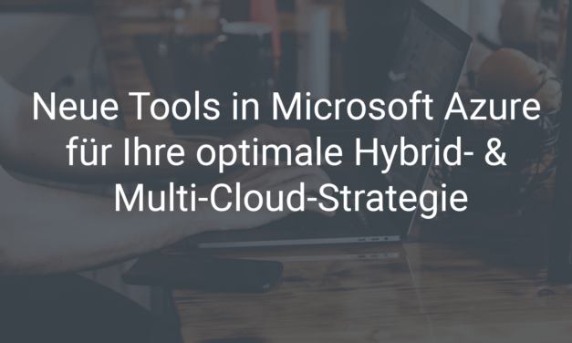 Neue Tools in Microsoft Azure für Ihre optimale Hybrid- & Multi-Cloud-Strategie
