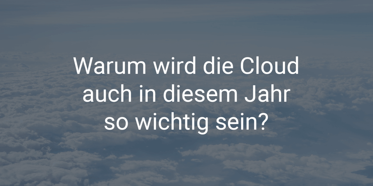 Warum wird die Cloud auch in diesem Jahr so wichtig sein?