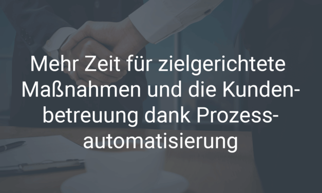 Mehr Zeit für zielgerichtete Maßnahmen und die Kundenbetreuung dank Prozessautomatisierung im Marketing & Vertrieb