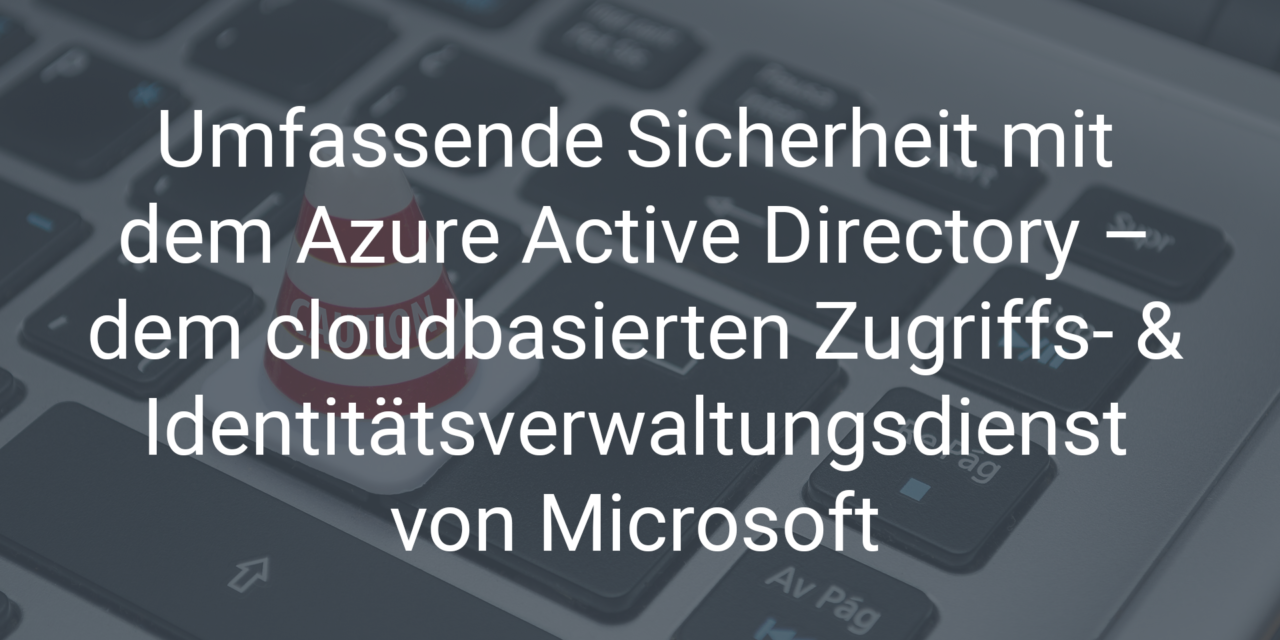 Azure Active Directory – der cloudbasierte Zugriffs- und Identitätsverwaltungsdienst von Microsoft
