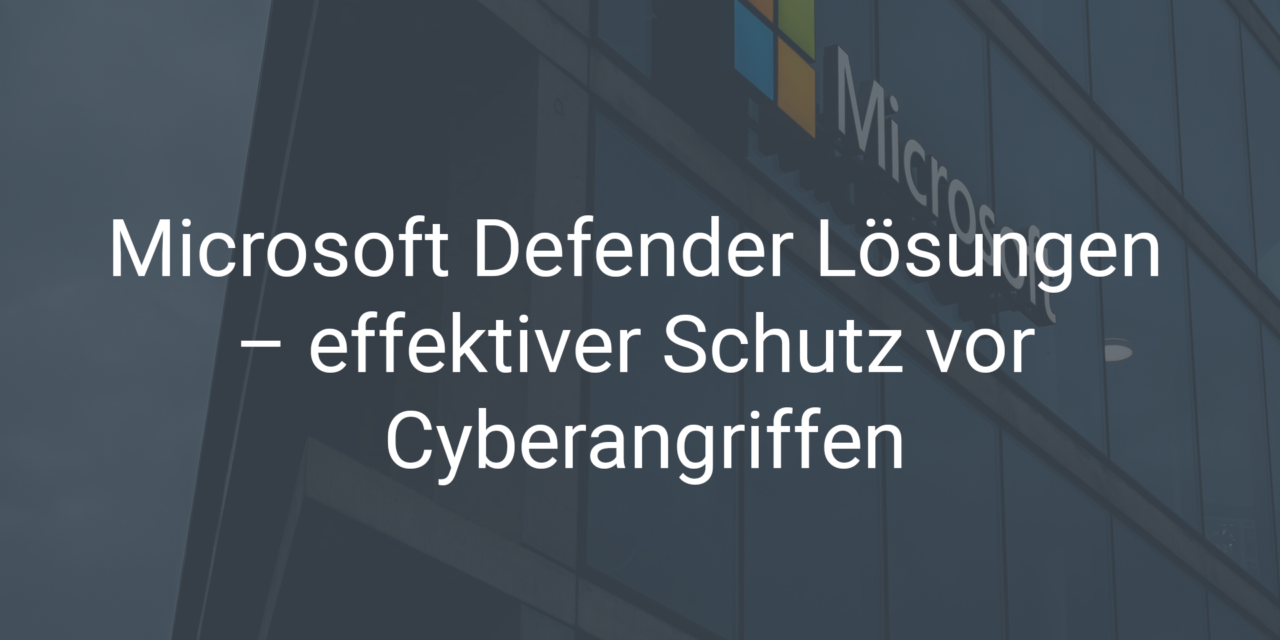 Microsoft Defender Lösungen – effektiver Schutz vor Cyberangriffen