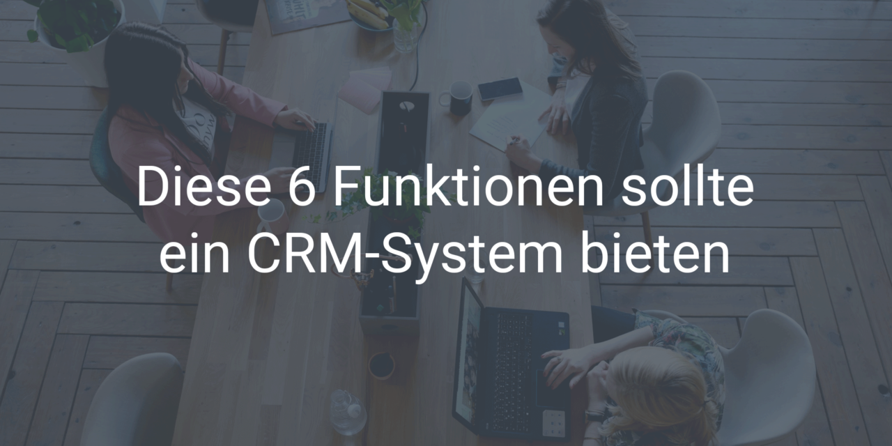 Diese 6 Funktionen sollte ein CRM-System bieten