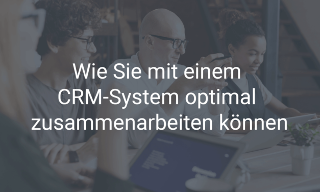 Wie Sie mit einem CRM-System optimal zusammenarbeiten können