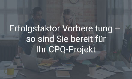 Erfolgsfaktor Vorbereitung – so sind Sie bereit für Ihr CPQ-Projekt