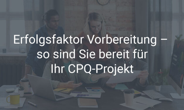 Erfolgsfaktor Vorbereitung – so sind Sie bereit für Ihr CPQ-Projekt