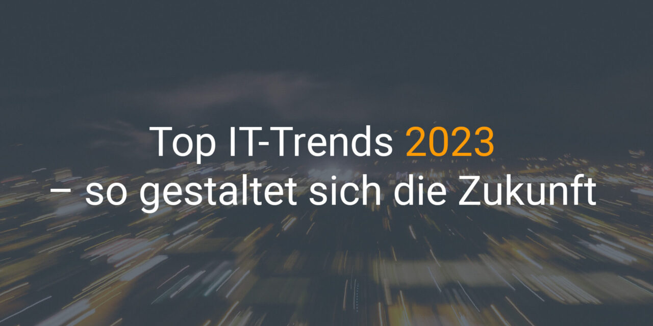 Top IT-Trends 2023 – so gestaltet sich die Zukunft