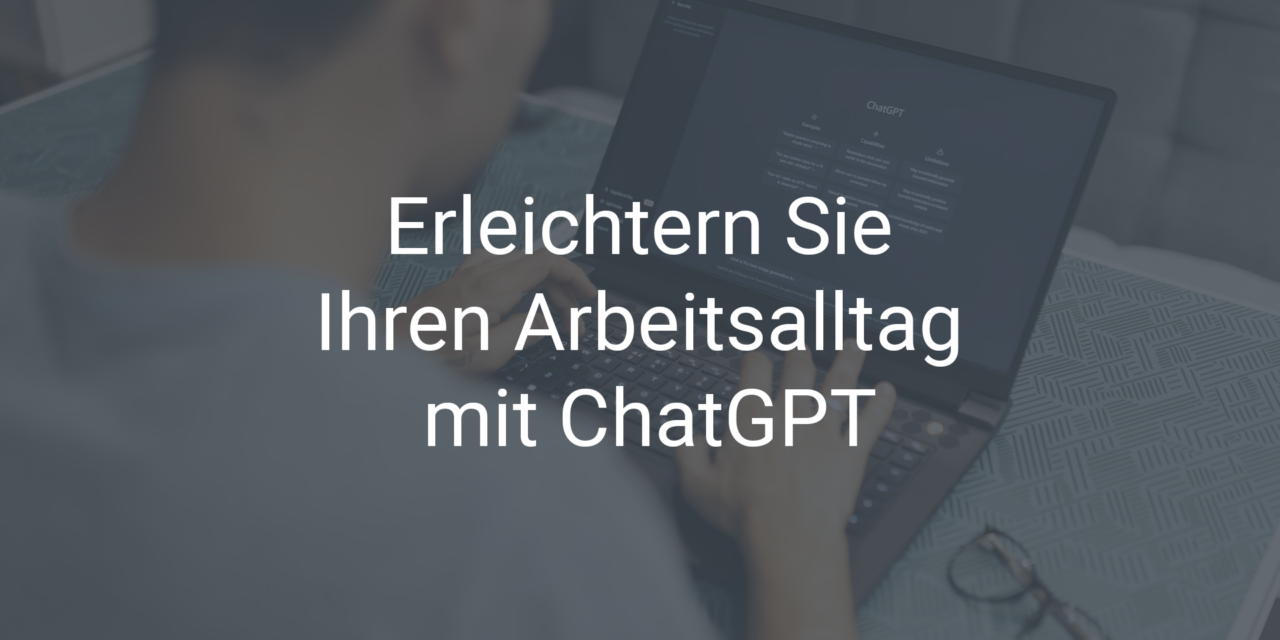 Erleichtern Sie Ihren Arbeitsalltag mit ChatGPT