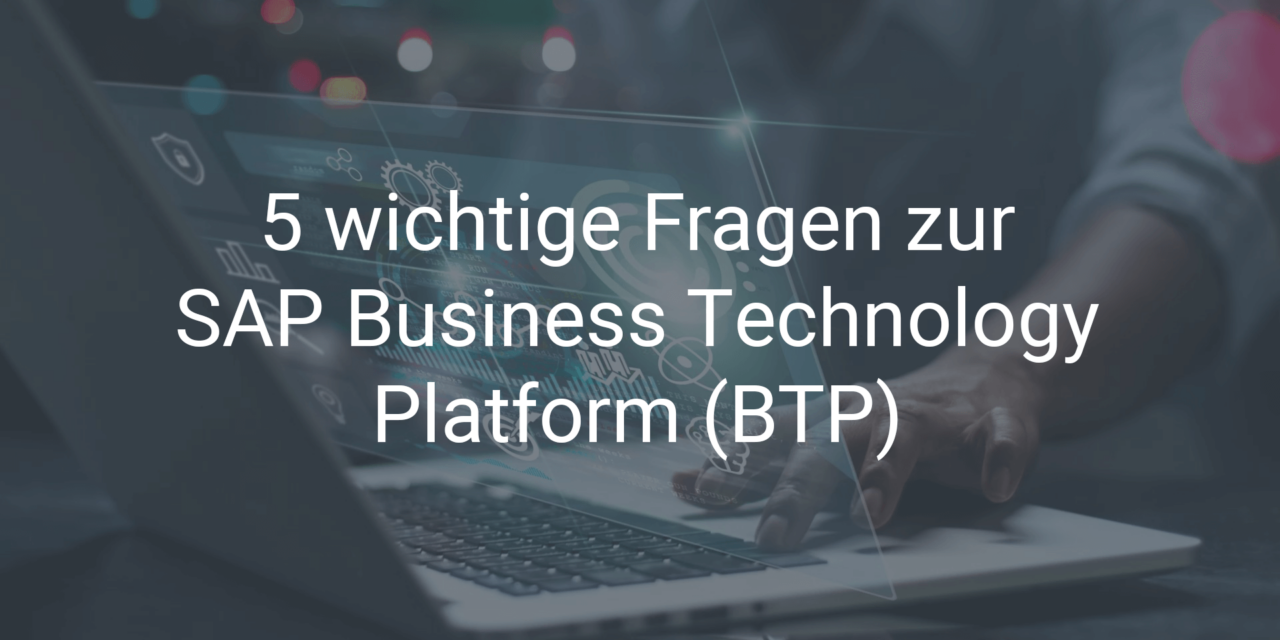 5 wichtige Fragen zur SAP Business Technology Platform (BTP)