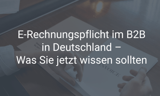 E-Rechnungspflicht im B2B in Deutschland – Was Sie jetzt wissen sollten