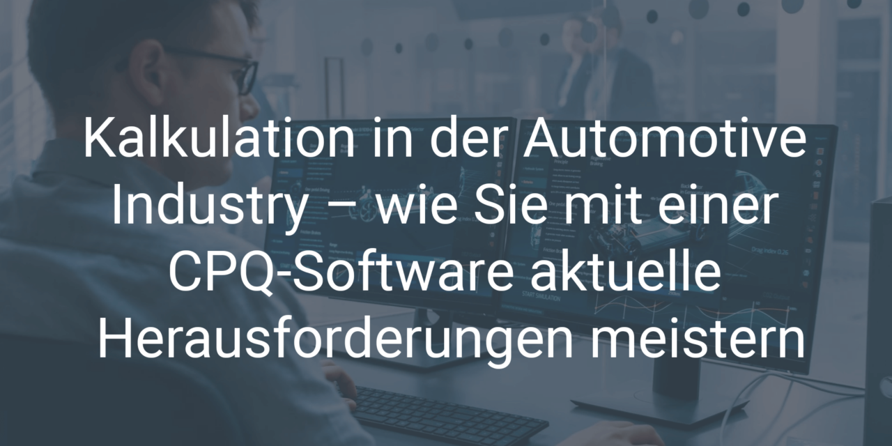 Kalkulation in der Automotive Industry – wie Sie mit einer CPQ-Software aktuelle Herausforderungen meistern