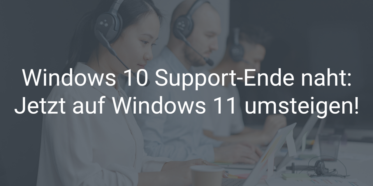 Windows 10 Support-Ende naht: Jetzt auf Windows 11 umsteigen!